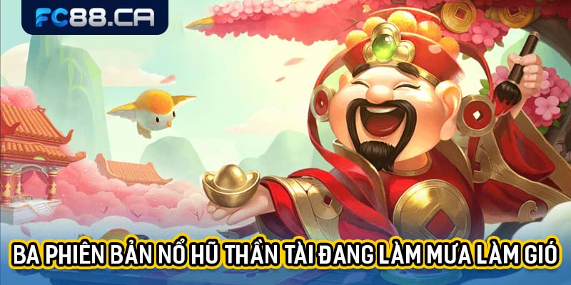 Ba phiên bản nổ hũ thần tài đang làm mưa làm gió